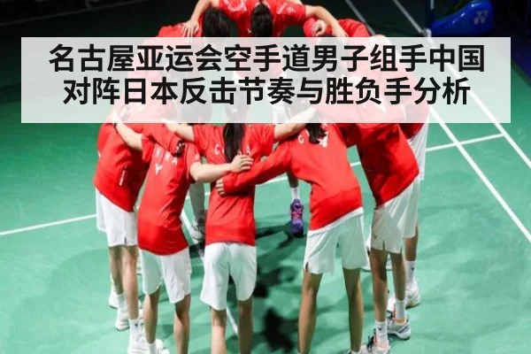 名古屋亚运会空手道男子组手中国对阵日本反击节奏与胜负手分析