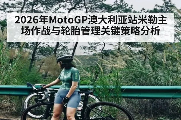 2026年MotoGP澳大利亚站米勒主场作战与轮胎管理关键策略分析