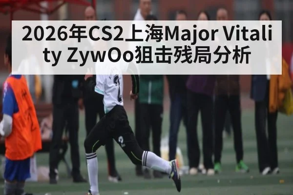 2026年CS2上海Major Vitality ZywOo狙击残局分析